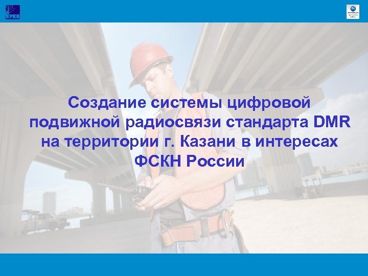 Создание системы цифровой подвижной радиосвязи стандарта DMR на территории г. Казани в интересах ФСКН