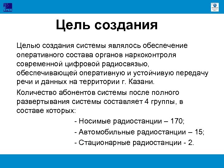 Цель создания Целью создания системы являлось обеспечение оперативного состава органов наркоконтроля современной цифровой радиосвязью,