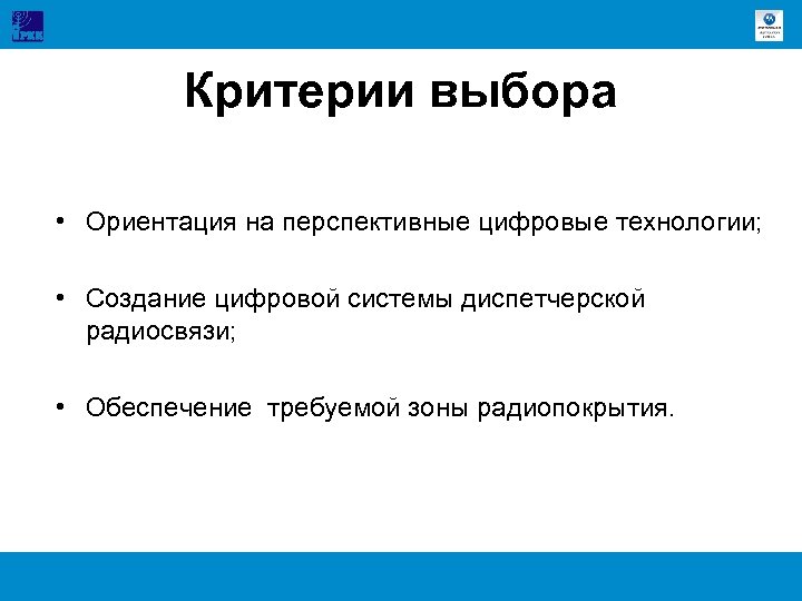 Критерии выбора • Ориентация на перспективные цифровые технологии; • Создание цифровой системы диспетчерской радиосвязи;