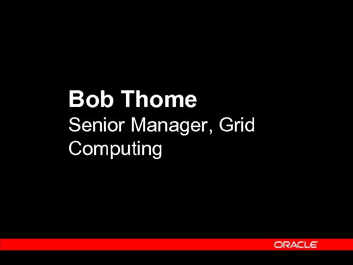 Bob Thome Senior Manager, Grid Computing 