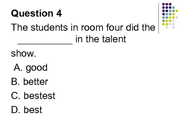 Question 4 The students in room four did the _____ in the talent show.