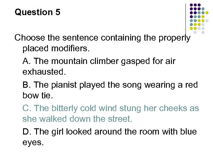 Question 5 Choose the sentence containing the properly placed modifiers. A. The mountain climber