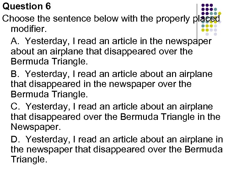 Question 6 Choose the sentence below with the properly placed modifier. A. Yesterday, I