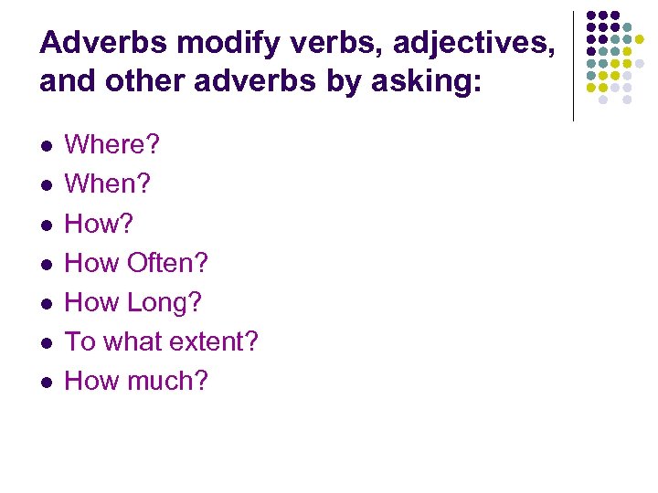 Adverbs modify verbs, adjectives, and other adverbs by asking: l l l l Where?