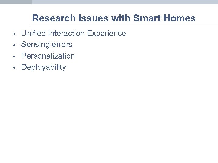 Research Issues with Smart Homes • • Unified Interaction Experience Sensing errors Personalization Deployability