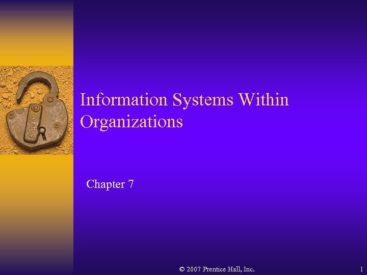 Information Systems Within Organizations Chapter 7 © 2007 Prentice Hall, Inc. 1 