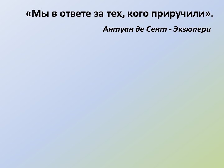  «Мы в ответе за тех, кого приручили» . Антуан де Сент - Экзюпери