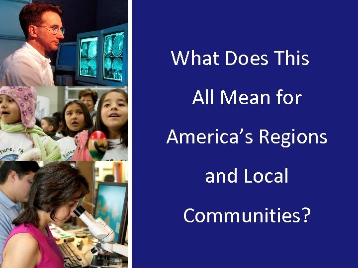 What Does This All Mean for America’s Regions and Local Communities? 