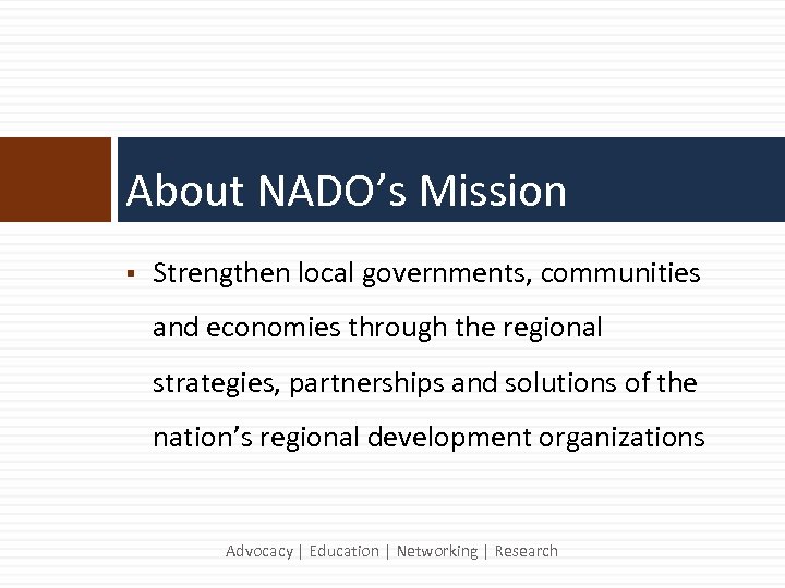 About NADO’s Mission § Strengthen local governments, communities and economies through the regional strategies,