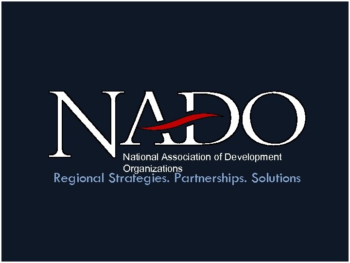 National Association of Development Organizations Regional Strategies. Partnerships. Solutions 