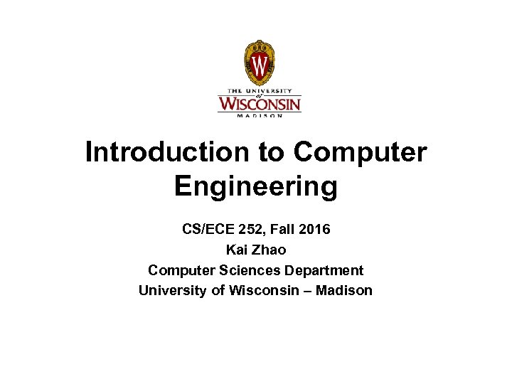 Introduction to Computer Engineering CS/ECE 252, Fall 2016 Kai Zhao Computer Sciences Department University
