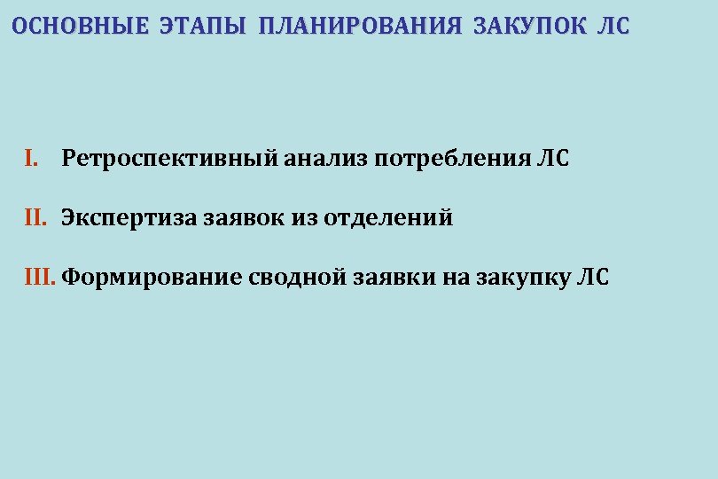 ОСНОВНЫЕ ЭТАПЫ ПЛАНИРОВАНИЯ ЗАКУПОК ЛС I. Ретроспективный анализ потребления ЛС II. Экспертиза заявок из
