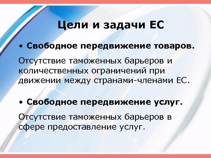 Цели и задачи ЕС • Свободное передвижение товаров. Отсутствие таможенных барьеров и количественных ограничений