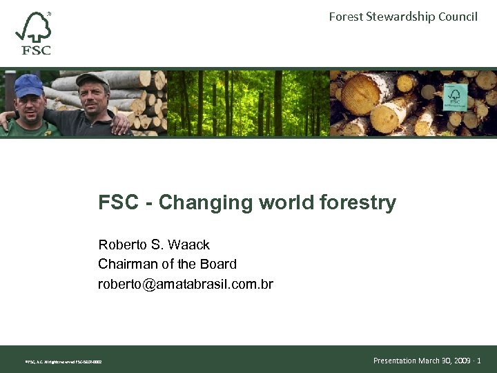 Forest Stewardship Council FSC - Changing world forestry Roberto S. Waack Chairman of the