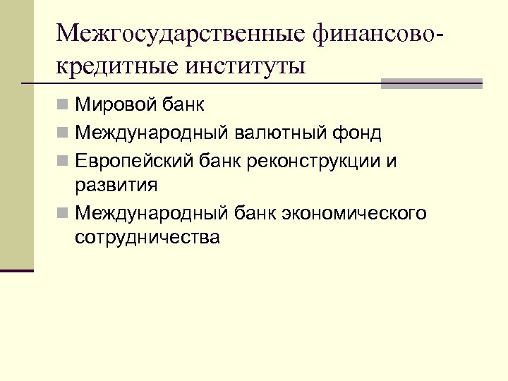 Межгосударственные финансовокредитные институты n Мировой банк n Международный валютный фонд n Европейский банк реконструкции