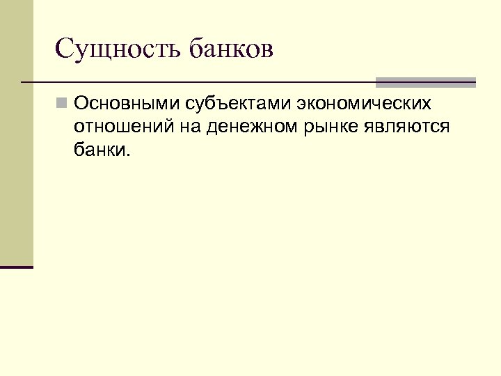 Сущность банков n Основными субъектами экономических отношений на денежном рынке являются банки. 