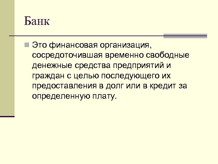 Банк n Это финансовая организация, сосредоточившая временно свободные денежные средства предприятий и граждан с