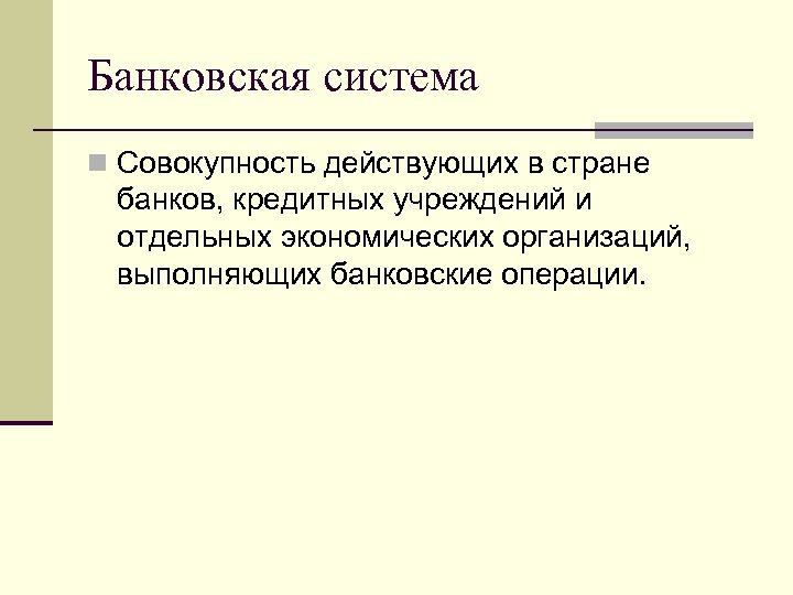 Банковская система n Совокупность действующих в стране банков, кредитных учреждений и отдельных экономических организаций,