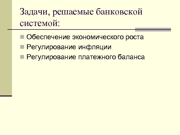 Задачи, решаемые банковской системой: n Обеспечение экономического роста n Регулирование инфляции n Регулирование платежного