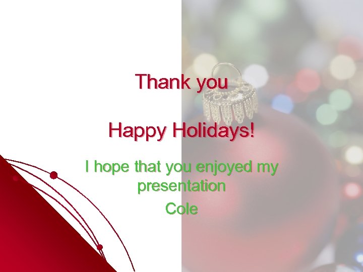 Thank you Happy Holidays! I hope that you enjoyed my presentation Cole 