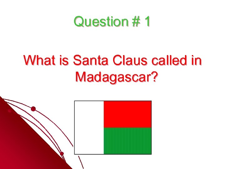 Question # 1 What is Santa Claus called in Madagascar? 