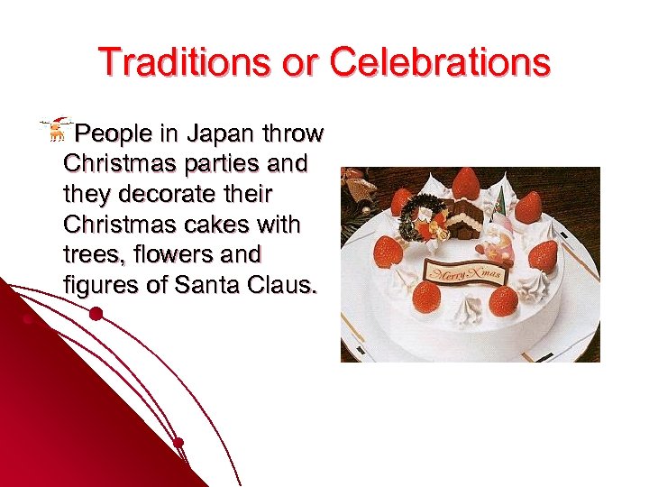 Traditions or Celebrations People in Japan throw Christmas parties and they decorate their Christmas