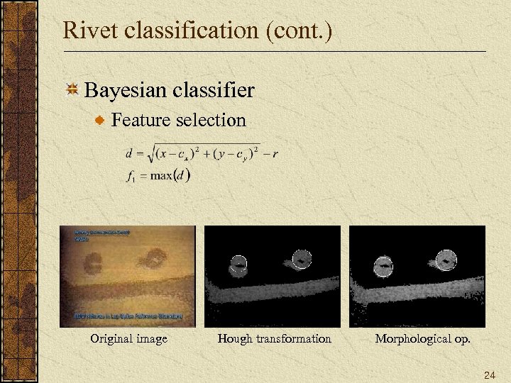 Rivet classification (cont. ) Bayesian classifier Feature selection Original image Hough transformation Morphological op.