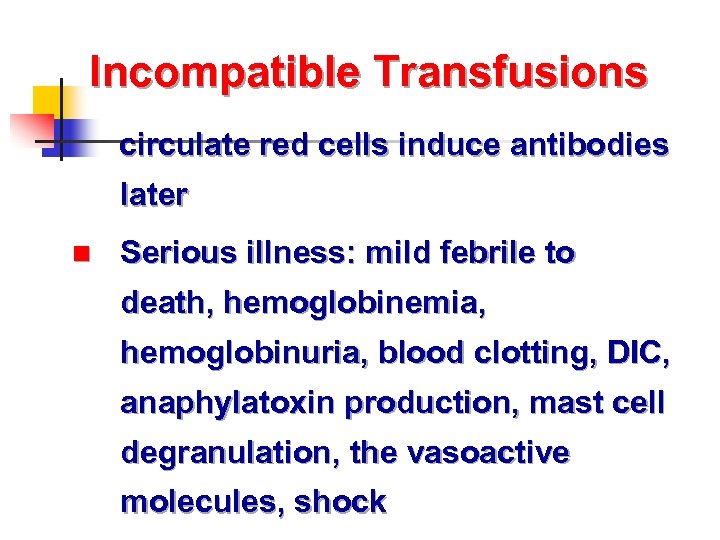 Incompatible Transfusions circulate red cells induce antibodies later n Serious illness: mild febrile to