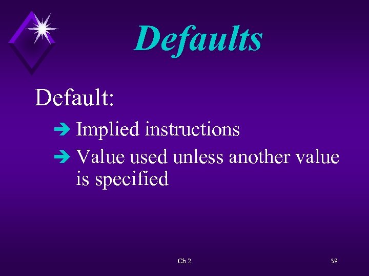 Defaults Default: è Implied instructions è Value used unless another value is specified Ch