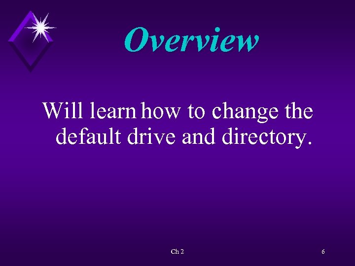 Overview Will learn how to change the default drive and directory. Ch 2 6