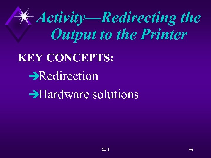 Activity—Redirecting the Output to the Printer KEY CONCEPTS: èRedirection èHardware solutions Ch 2 66