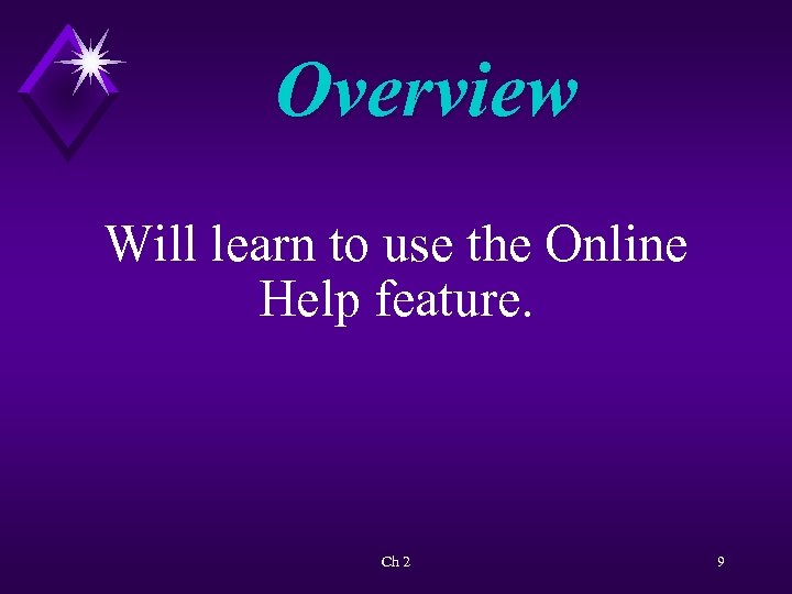 Overview Will learn to use the Online Help feature. Ch 2 9 