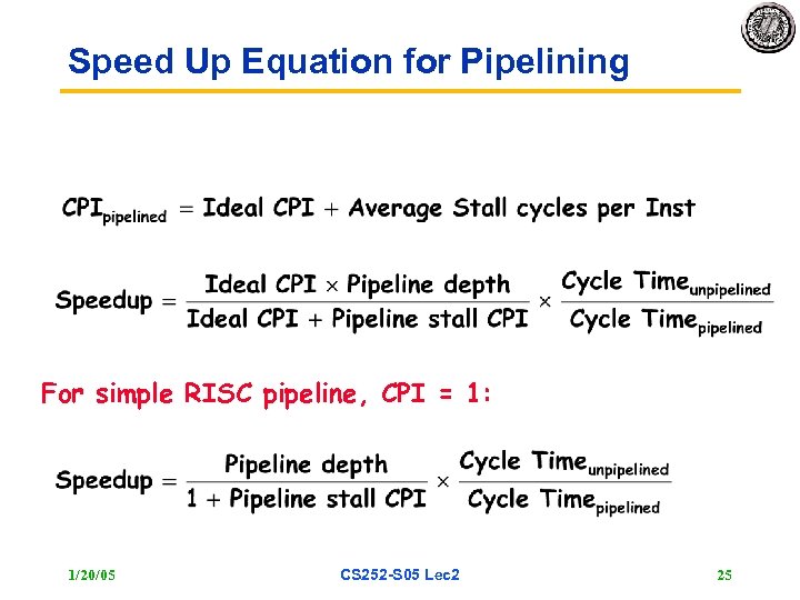 Speed Up Equation for Pipelining For simple RISC pipeline, CPI = 1: 1/20/05 CS