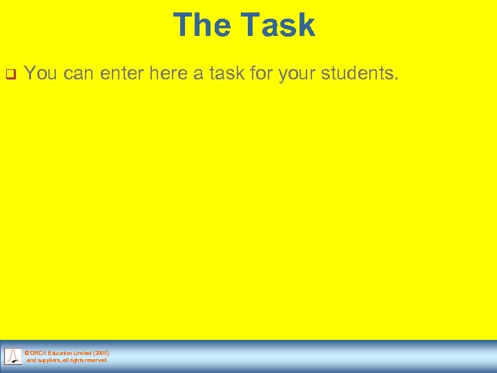 The Task q You can enter here a task for your students. © ORCA