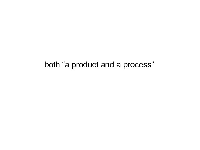 both “a product and a process” 