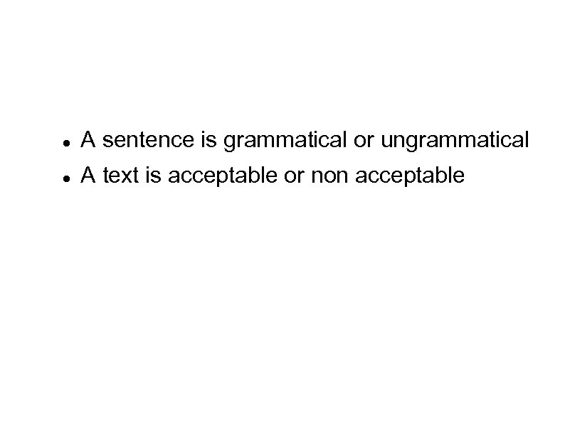  A sentence is grammatical or ungrammatical A text is acceptable or non acceptable