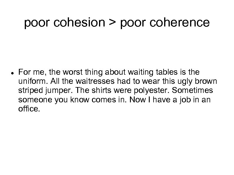 poor cohesion > poor coherence For me, the worst thing about waiting tables is