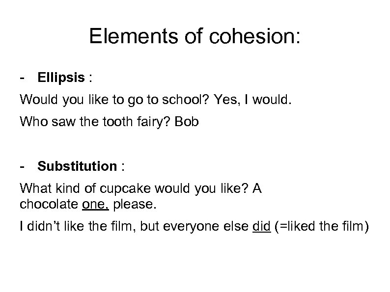 Elements of cohesion: - Ellipsis : Would you like to go to school? Yes,