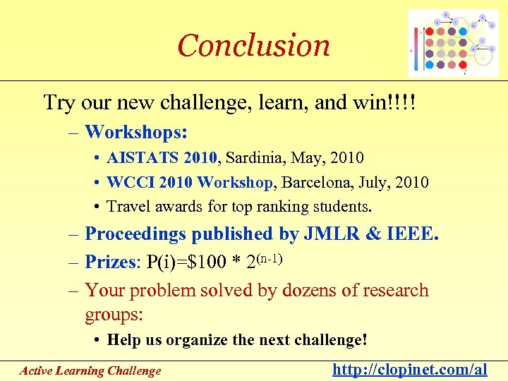 Conclusion Try our new challenge, learn, and win!!!! – Workshops: • AISTATS 2010, Sardinia,