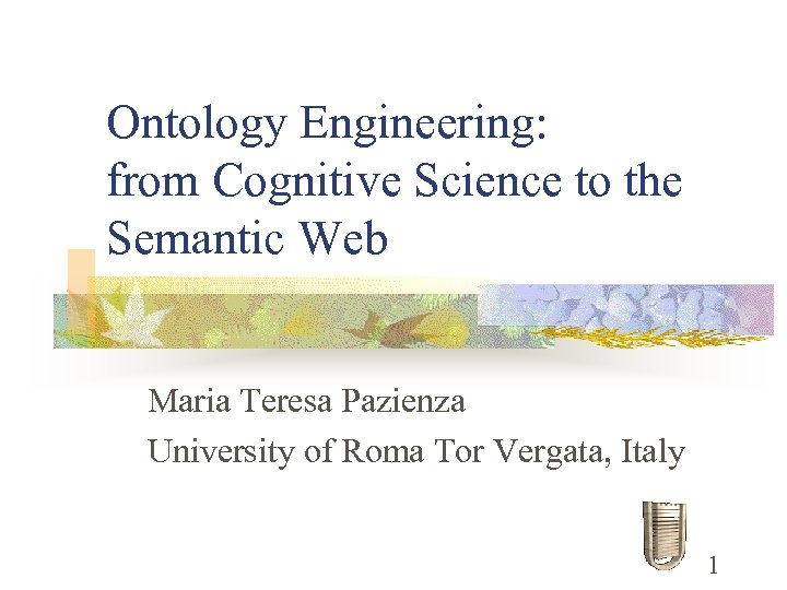 Ontology Engineering: from Cognitive Science to the Semantic Web Maria Teresa Pazienza University of