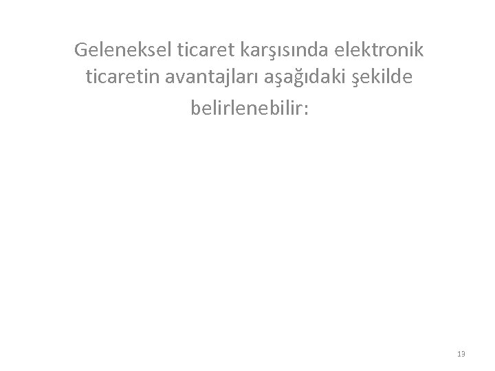 Geleneksel ticaret karşısında elektronik ticaretin avantajları aşağıdaki şekilde belirlenebilir: 13 