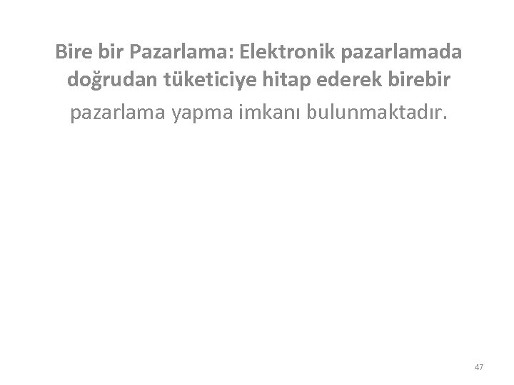 Bire bir Pazarlama: Elektronik pazarlamada doğrudan tüketiciye hitap ederek birebir pazarlama yapma imkanı bulunmaktadır.