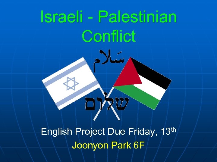 Israeli - Palestinian Conflict English Project Due Friday, 13 th Joonyon Park 6 F