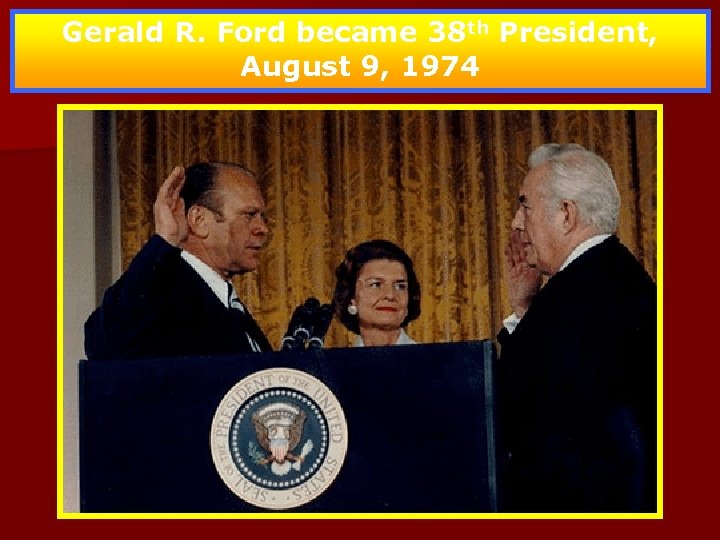 Gerald R. Ford became 38 th President, August 9, 1974 