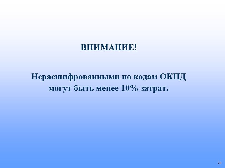 ВНИМАНИЕ! Нерасшифрованными по кодам ОКПД могут быть менее 10% затрат. 20 