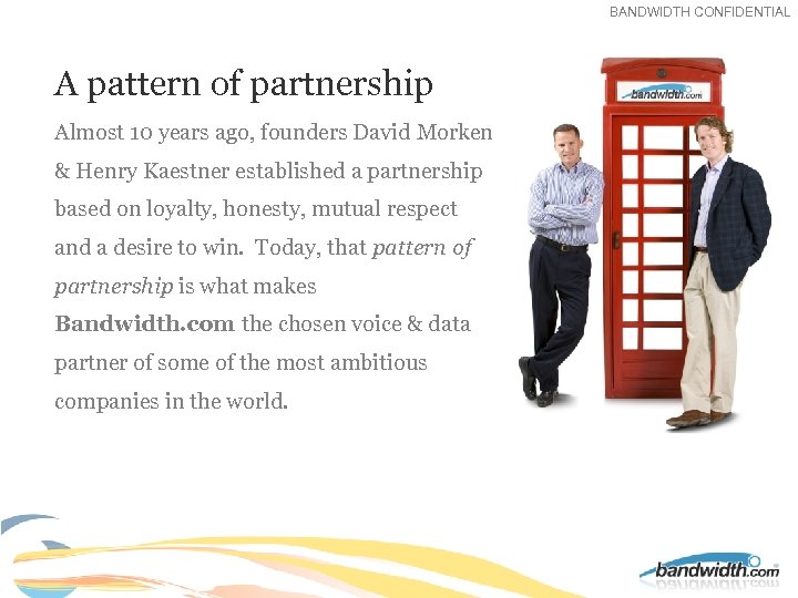 BANDWIDTH CONFIDENTIAL 1. A pattern of partnership 2. Almost 10 years ago, founders David