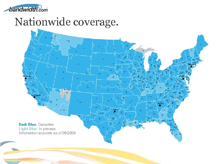 Nationwide coverage. Dark Blue: Complete Light Blue: In process Information accurate as of 06/2009