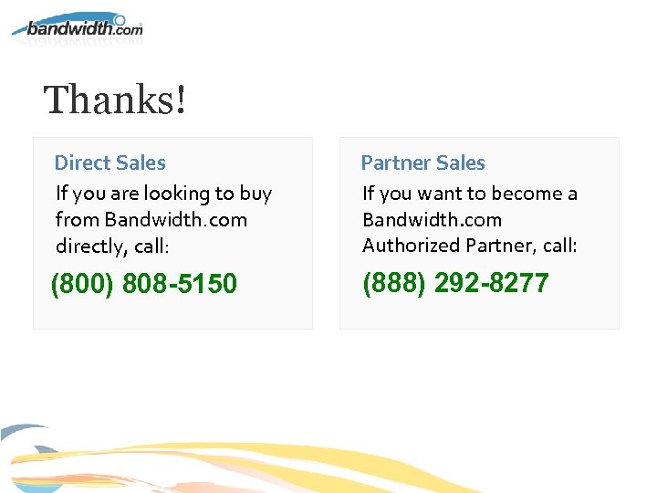 Thanks! Direct Sales If you are looking to buy from Bandwidth. com directly, call: