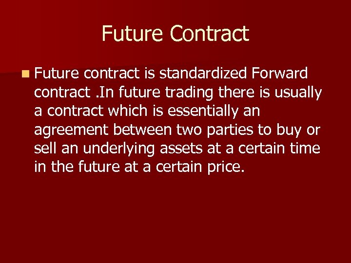 Future Contract n Future contract is standardized Forward contract. In future trading there is