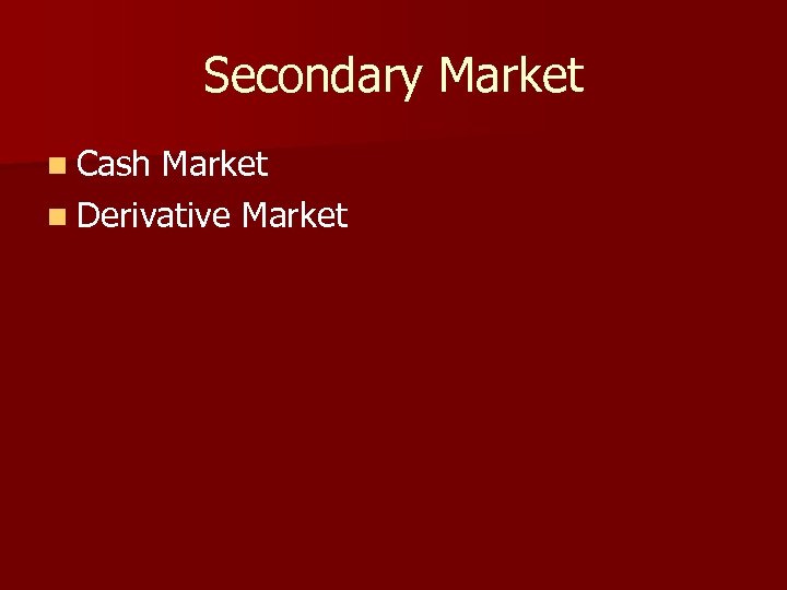 Secondary Market n Cash Market n Derivative Market 